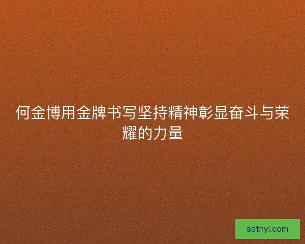 何金博用金牌书写坚持精神彰显奋斗与荣耀的力量