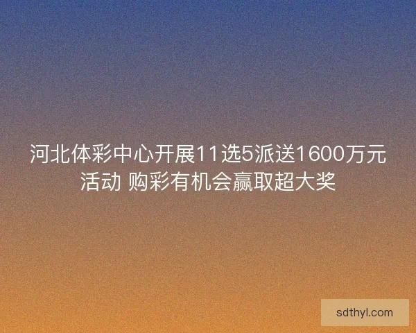 河北体彩中心开展11选5派送1600万元活动 购彩有机会赢取超大奖