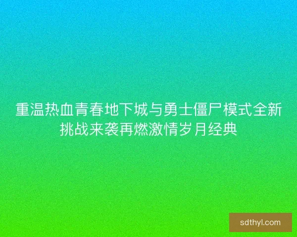 重温热血青春地下城与勇士僵尸模式全新挑战来袭再燃激情岁月经典