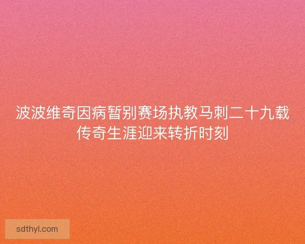 波波维奇因病暂别赛场执教马刺二十九载传奇生涯迎来转折时刻