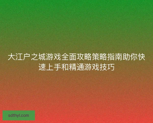 大江户之城游戏全面攻略策略指南助你快速上手和精通游戏技巧