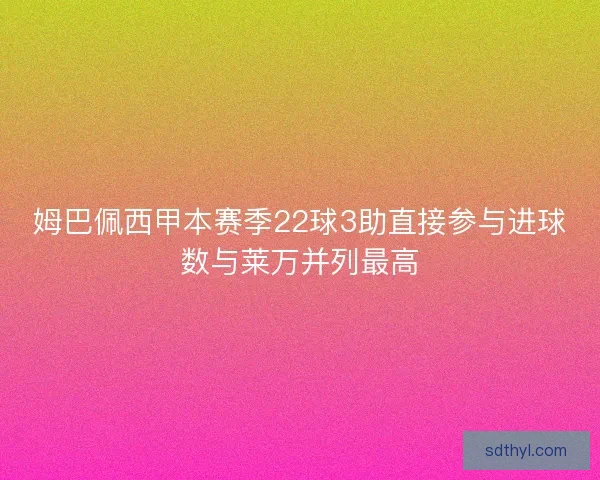 姆巴佩西甲本赛季22球3助直接参与进球数与莱万并列最高 姆巴佩西甲本赛季22球3助直接参与进球数与莱万并列最高