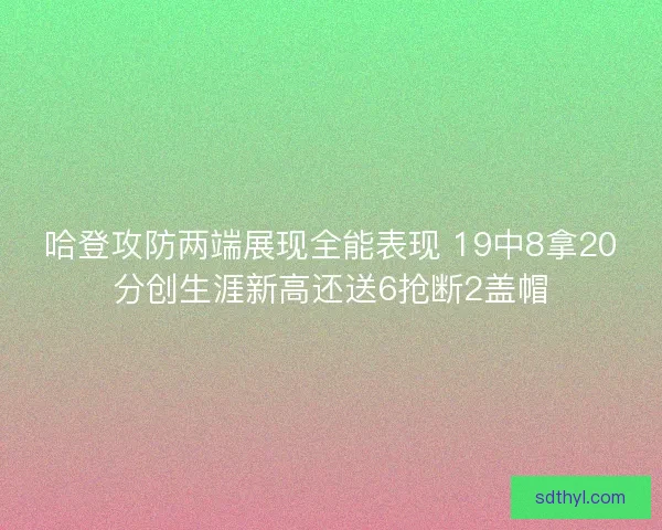 哈登攻防两端展现全能表现 19中8拿20分创生涯新高还送6抢断2盖帽