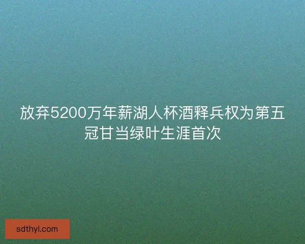 放弃5200万年薪湖人杯酒释兵权为第五冠甘当绿叶生涯首次