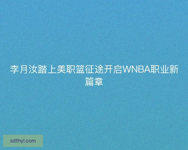 李月汝踏上美职篮征途开启WNBA职业新篇章 李月汝踏上美职篮征途开启WNBA职业新篇章